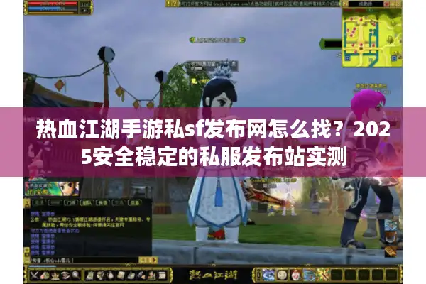 热血江湖手游私sf发布网怎么找？2025安全稳定的私服发布站实测