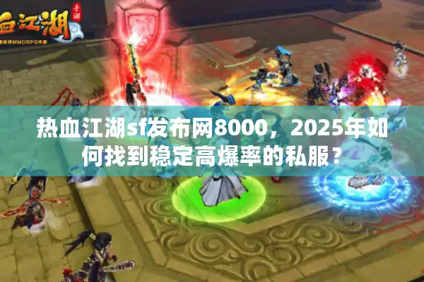热血江湖sf发布网8000，2025年如何找到稳定高爆率的私服？
