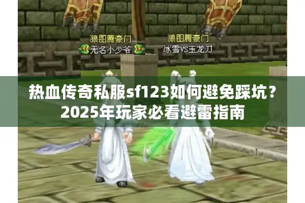 热血传奇私服sf123如何避免踩坑？2025年玩家必看避雷指南