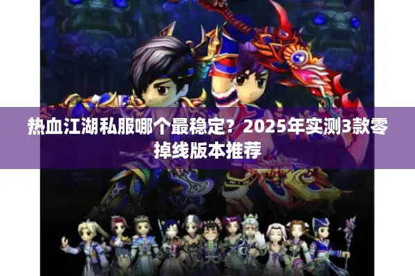 热血江湖私服哪个最稳定?2025年实测3款零掉线版本推荐 热血江湖私服哪个最稳定?2025年实测3款零掉线版本推荐