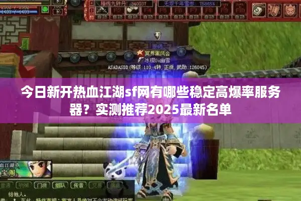 今日新开热血江湖sf网有哪些稳定高爆率服务器？实测推荐2025最新名单