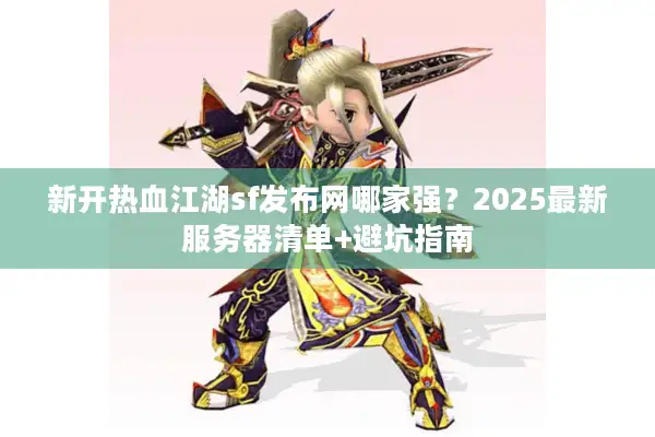 新开热血江湖sf发布网哪家强？2025最新服务器清单+避坑指南