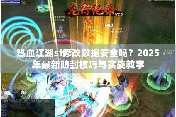 热血江湖sf修改数据安全吗？2025年最新防封技巧与实战教学