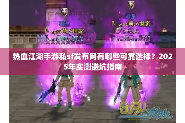 热血江湖手游私sf发布网有哪些可靠选择？2025年实测避坑指南