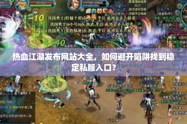 热血江湖发布网站大全,如何避开陷阱找到稳定私服入口? 热血江湖发布网站大全,如何避开陷阱找到稳定私服入口?