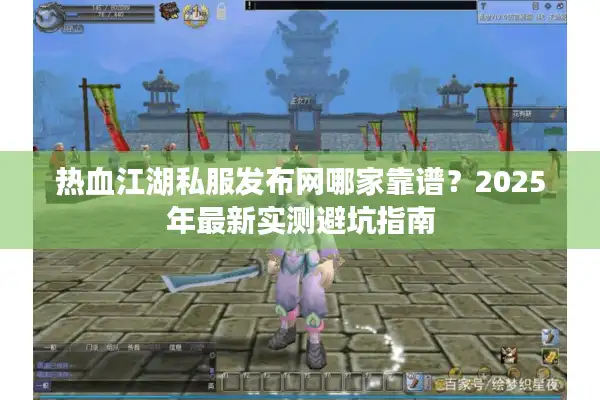 热血江湖私服发布网哪家靠谱？2025年最新实测避坑指南