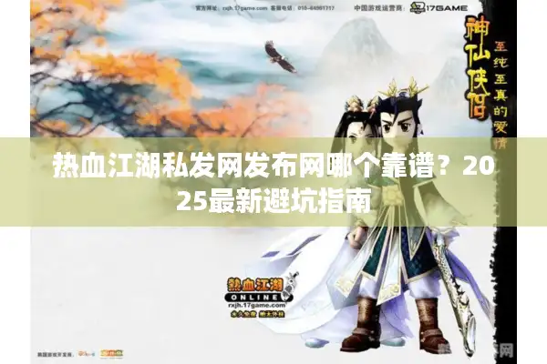 热血江湖私发网发布网哪个靠谱？2025最新避坑指南