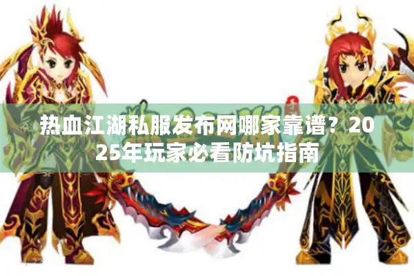 热血江湖私服发布网哪家靠谱?2025年玩家必看防坑指南 热血江湖私服发布网哪家靠谱?2025年玩家必看防坑指南