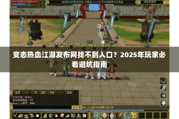 变态热血江湖发布网找不到入口？2025年玩家必看避坑指南