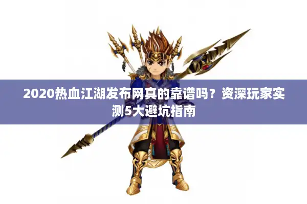 2020热血江湖发布网真的靠谱吗？资深玩家实测5大避坑指南