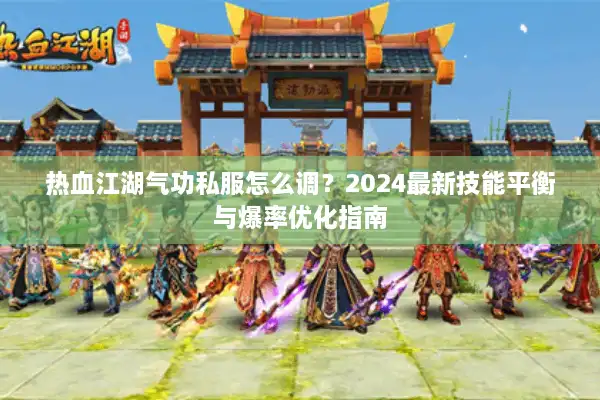 热血江湖气功私服怎么调?2024最新技能平衡与爆率优化指南 热血江湖气功私服怎么调?2024最新技能平衡与爆率优化指南