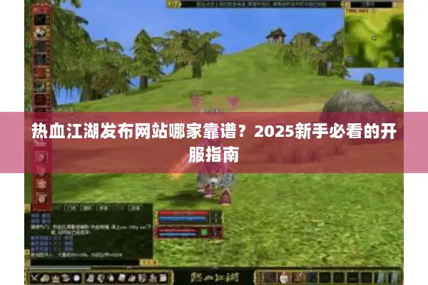 热血江湖发布网站哪家靠谱？2025新手必看的开服指南