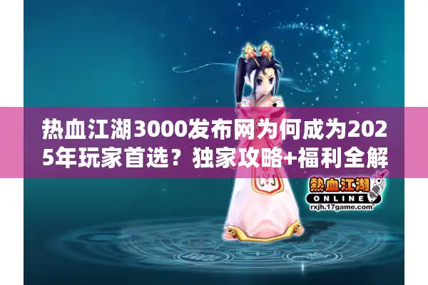 热血江湖3000发布网为何成为2025年玩家首选？独家攻略+福利全解析