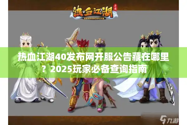 热血江湖40发布网开服公告藏在哪里?2025玩家必备查询指南 热血江湖40发布网开服公告藏在哪里?2025玩家必备查询指南