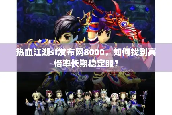 热血江湖sf发布网8000，如何找到高倍率长期稳定服？