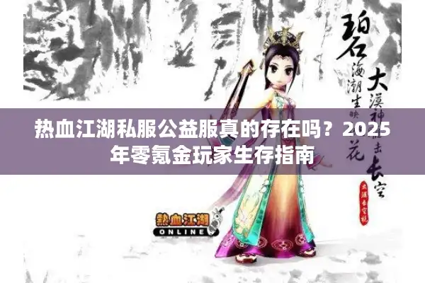 热血江湖私服公益服真的存在吗？2025年零氪金玩家生存指南