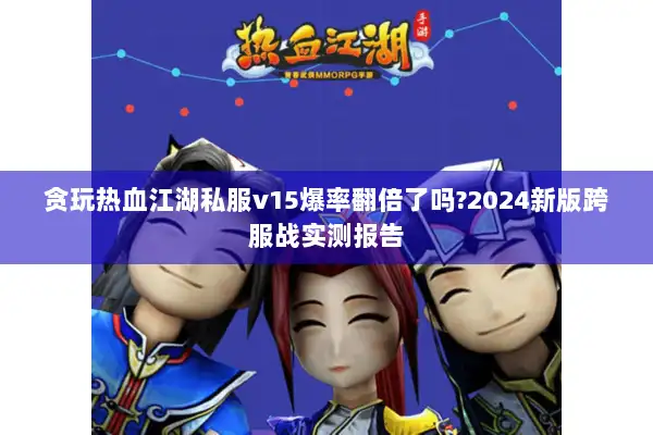 贪玩热血江湖私服v15爆率翻倍了吗?2024新版跨服战实测报告
