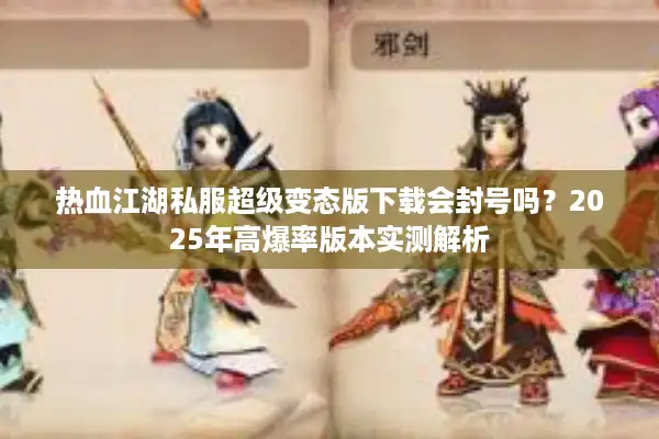 热血江湖私服超级变态版下载会封号吗？2025年高爆率版本实测解析