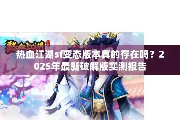 热血江湖sf变态版本真的存在吗？2025年最新破解版实测报告