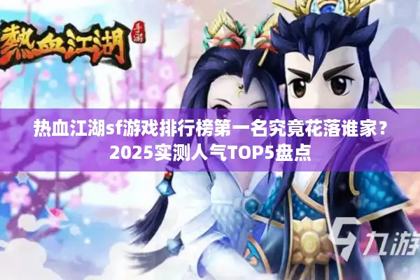 热血江湖sf游戏排行榜第一名究竟花落谁家？2025实测人气TOP5盘点
