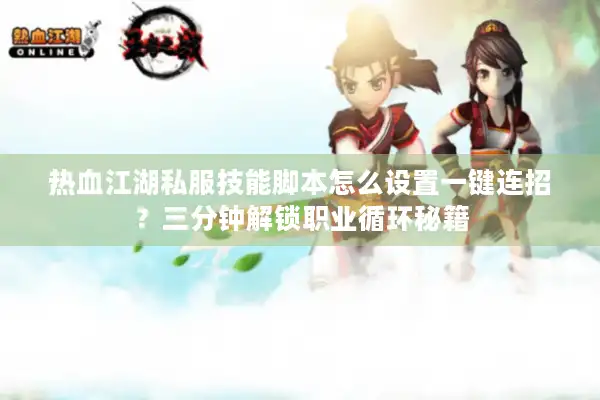 热血江湖私服技能脚本怎么设置一键连招？三分钟解锁职业循环秘籍