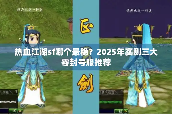 热血江湖sf哪个最稳?2025年实测三大零封号服推荐 热血江湖sf哪个最稳?2025年实测三大零封号服推荐