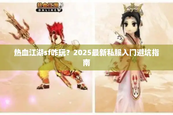 热血江湖sf咋玩?2025最新私服入门避坑指南 热血江湖sf咋玩?2025最新私服入门避坑指南