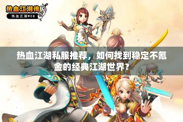 热血江湖私服推荐，如何找到稳定不氪金的经典江湖世界？