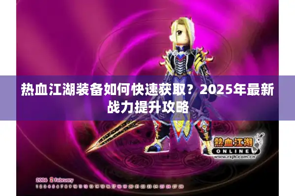 热血江湖装备如何快速获取?2025年最新战力提升攻略 热血江湖装备如何快速获取?2025年最新战力提升攻略
