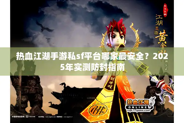 热血江湖手游私sf平台哪家最安全？2025年实测防封指南