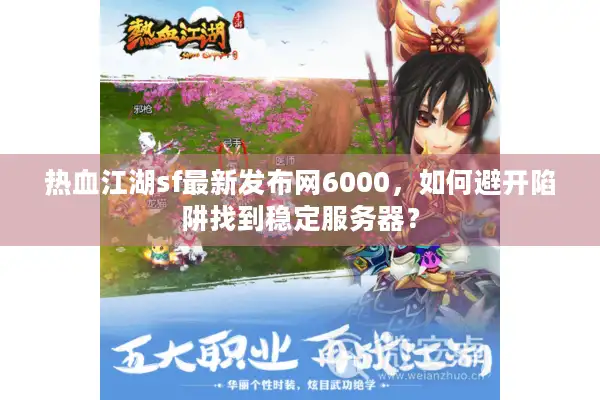 热血江湖sf最新发布网6000,如何避开陷阱找到稳定服务器? 热血江湖sf最新发布网6000,如何避开陷阱找到稳定服务器?