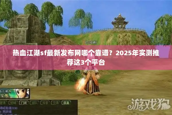 热血江湖sf最新发布网哪个靠谱？2025年实测推荐这3个平台