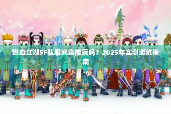 热血江湖SF私服究竟能玩吗？2025年实测避坑指南