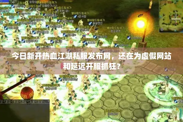 今日新开热血江湖私服发布网,还在为虚假网站和延迟开服抓狂? 今日新开热血江湖私服发布网,还在为虚假网站和延迟开服抓狂?