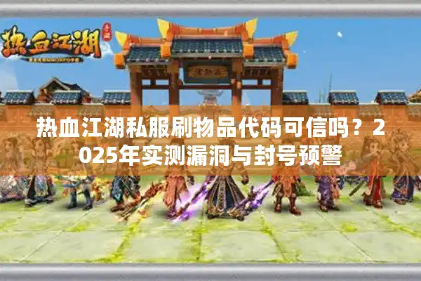 热血江湖私服刷物品代码可信吗?2025年实测漏洞与封号预警 热血江湖私服刷物品代码可信吗?2025年实测漏洞与封号预警