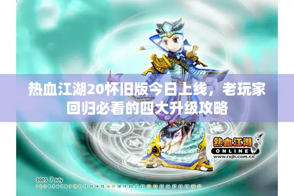 热血江湖20怀旧版今日上线，老玩家回归必看的四大升级攻略