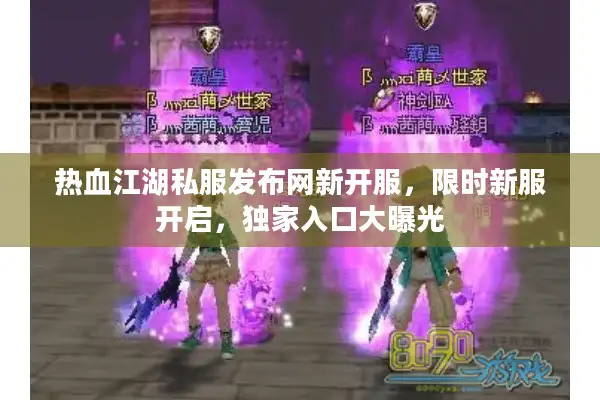 热血江湖私服发布网新开服，限时新服开启，独家入口大曝光