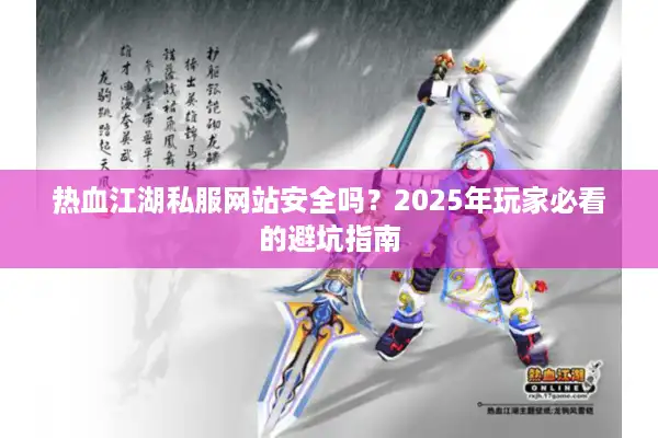 热血江湖私服网站安全吗？2025年玩家必看的避坑指南