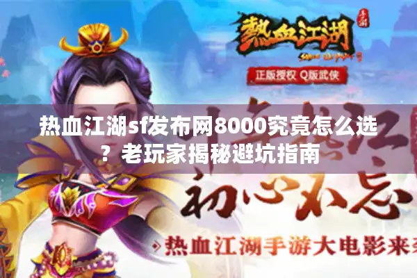 热血江湖sf发布网8000究竟怎么选？老玩家揭秘避坑指南