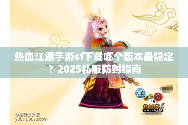 热血江湖手游sf下载哪个版本最稳定？2025私服防封指南