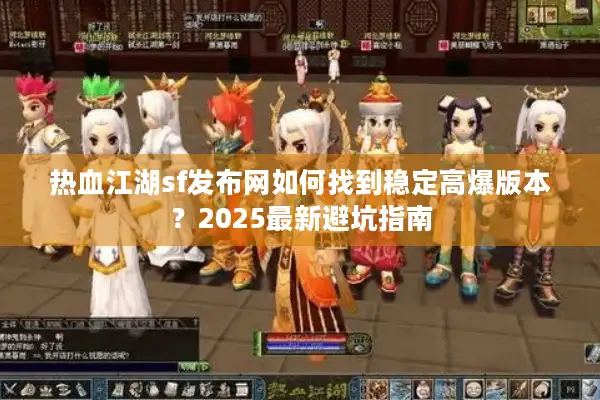 热血江湖sf发布网如何找到稳定高爆版本？2025最新避坑指南