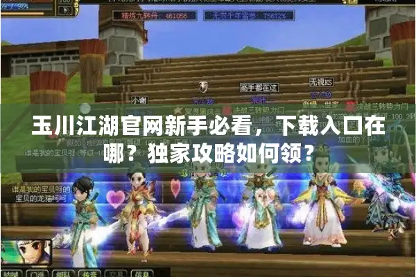 玉川江湖官网新手必看,下载入口在哪?独家攻略如何领? 玉川江湖官网新手必看,下载入口在哪?独家攻略如何领?