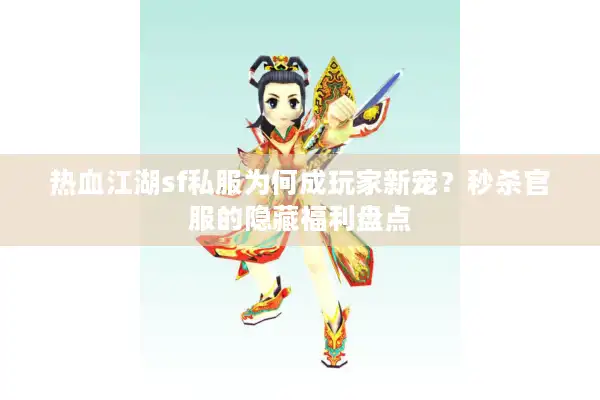 热血江湖sf私服为何成玩家新宠？秒杀官服的隐藏福利盘点