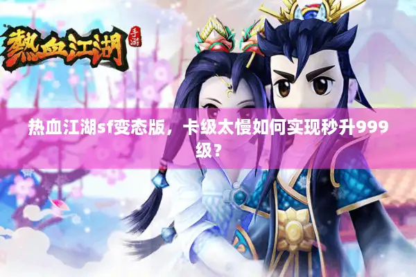 热血江湖sf变态版，卡级太慢如何实现秒升999级？