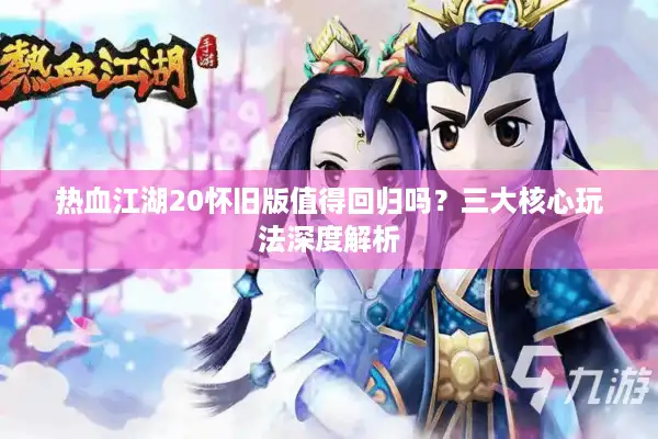 热血江湖20怀旧版值得回归吗？三大核心玩法深度解析