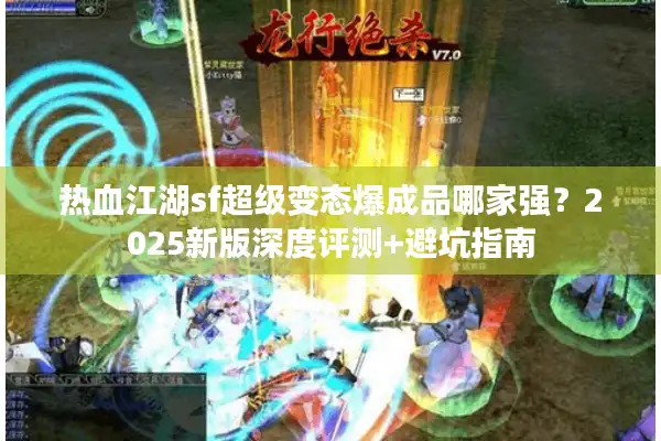 热血江湖sf超级变态爆成品哪家强？2025新版深度评测+避坑指南