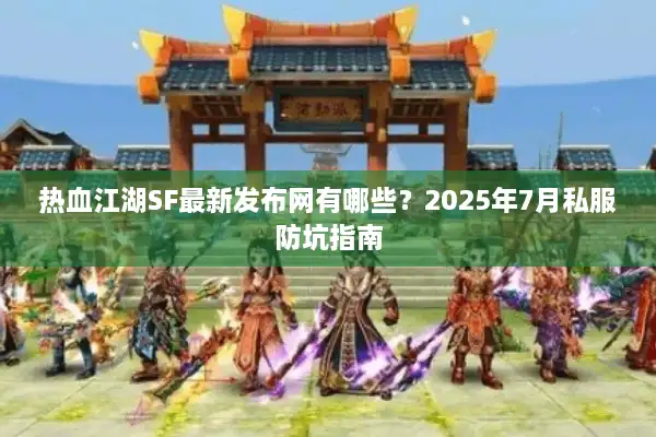 热血江湖SF最新发布网有哪些？2025年7月私服防坑指南