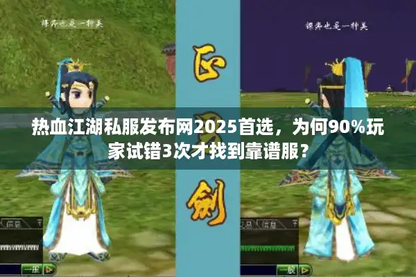 热血江湖私服发布网2025首选，为何90%玩家试错3次才找到靠谱服？