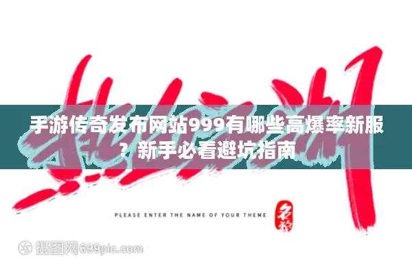 手游传奇发布网站999有哪些高爆率新服？新手必看避坑指南