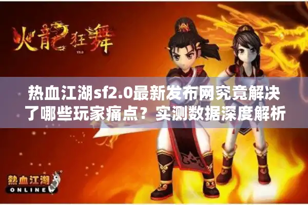 热血江湖sf2.0最新发布网究竟解决了哪些玩家痛点?实测数据深度解析 热血江湖sf2.0最新发布网究竟解决了哪些玩家痛点?实测数据深度解析